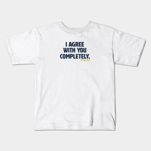 I Agree With You Completely Kids T-Shirt by Some More News